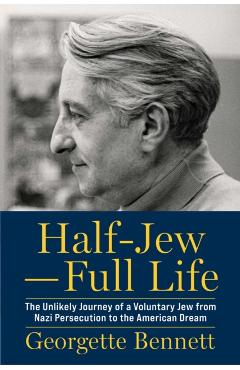 Half-Jew--Full Life: The Unlikely Journey of a Voluntary Jew from Nazi Persecution to the American Dream - Georgette Bennett