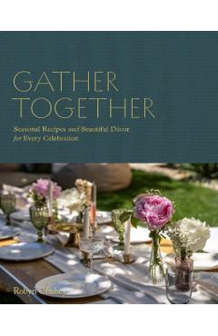Gather Together: Delightful Décor and Simple Recipes for Every Occasion - Robyn Chubey