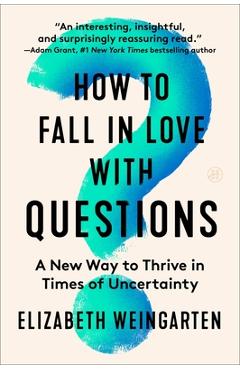 How to Fall in Love with Questions: A New Way to Thrive in Times of Uncertainty - Elizabeth Weingarten