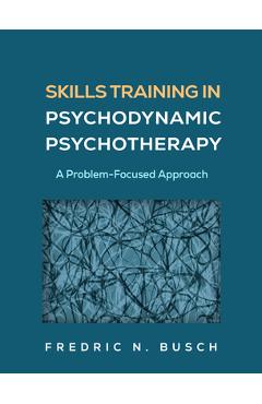 Skills Training in Psychodynamic Psychotherapy: A Problem-Focused Approach - Fredric N. Busch