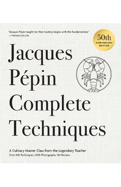 Jacques Pépin Complete Techniques 50th Anniversary Edition: A Culinary Master Class from the Legendary Teacher--Over 600 Techniques, 1,000 Photographs - Jacques Pépin