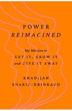 Power Reimagined: My Mission to Get It, Grow It, and Give It Away - Khadijah Sharif-drinkard