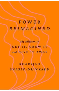 Power Reimagined: My Mission to Get It, Grow It, and Give It Away - Khadijah Sharif-drinkard