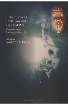 Robert Lowell's Imitations and the Cold War: Containment, Leakage, Anarchy - Simon Van Schalkwyk
