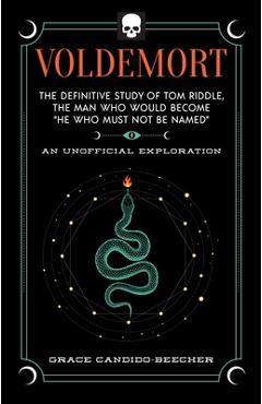 Voldemort: The Definitive Study of Tom Riddle--The Man Who Would Become He Who Must Not Be Named - Grace Candido-beecher