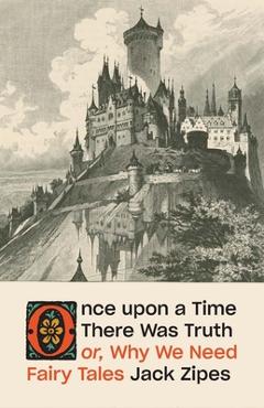 Once Upon a Time There Was Truth: Or, Why We Need Fairy Tales - Jack Zipes