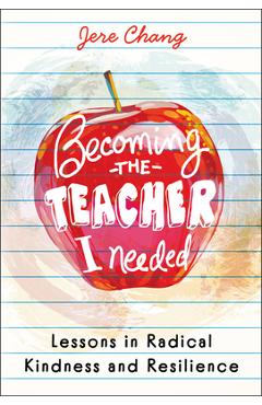 Becoming the Teacher I Needed: Lessons in Radical Kindness and Resilience - Jere Chang