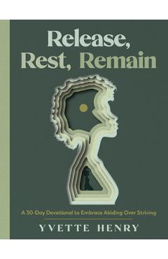 Release, Rest, Remain: A 30-Day Devotional to Embrace Abiding Over Striving - Yvette Henry