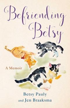 Befriending Betsy: A Memoir - Jen Braaksma