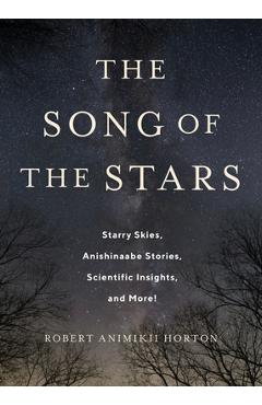 The Song of the Stars: Starry Skies, Anishinaabe Stories, Scientific Insights, and More! - Robert Horton