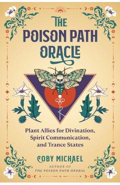 The Poison Path Oracle: Plant Allies for Divination, Spirit Communication, and Trance States - Coby Michael