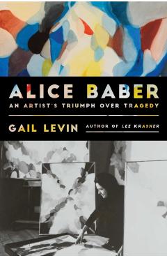 Alice Baber: An Artist's Triumph Over Tragedy - Gail Levin