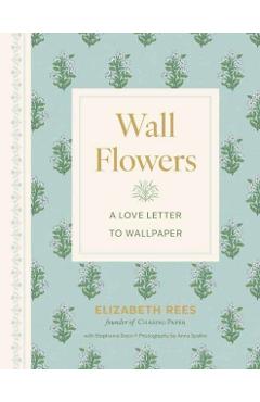 Wall Flowers: A Love Letter to Wallpaper - Elizabeth Rees