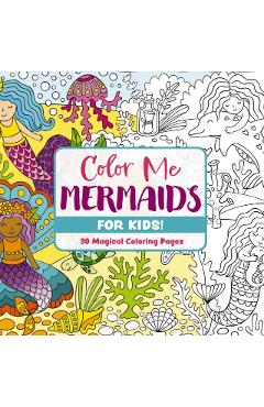 Color Me Mermaids (for Kids!): 30 Magical Coloring Pages -