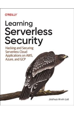 Learning Serverless Security: Hacking and Securing Serverless Cloud Applications on Aws, Azure, and Gcp - Joshua Arvin Lat - Imagine 1