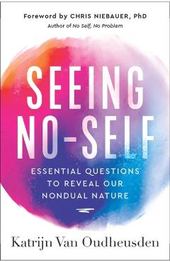 Seeing No-Self: Essential Questions to Reveal Our Nondual Nature - Katrijn Van Oudheusden