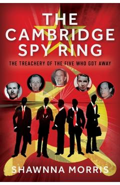 The Cambridge Spy Ring: The Treachery of the Five Who Got Away - Shawnna Morris