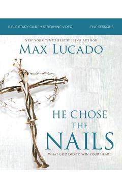 He Chose the Nails Bible Study Guide + Streaming Video, Updated Edition: What God Did to Win Your Heart - Max Lucado
