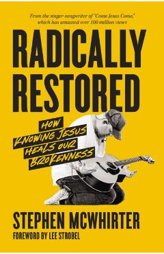 Radically Restored: How Knowing Jesus Heals Our Brokenness - Stephen Mcwhirter