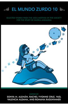 El Mundo Zurdo 10: Selected Academic and Creative Works from the 2024 Meeting of the Society for the Study of Gloria Anzaldúa - Sonya M. Alemán