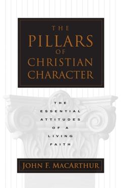 The Pillars of Christian Character: The Essential Attitudes of a Living Faith - John Macarthur