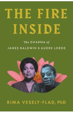 The Fire Inside: The Dharma of James Baldwin and Audre Lorde - Rima Vesely-flad
