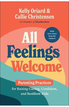 All Feelings Welcome: Parenting Practices for Raising Caring, Confident, and Resilient Kids - Kelly Oriard