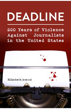Deadline: 200 Years of Violence Against Journalists in the United States - Elizabeth Atwood