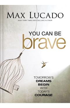 You Can Be Brave: Tomorrow's Dream Begins with Today's Courage - Max Lucado