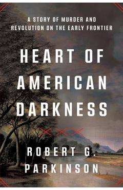 Heart of American Darkness: A Story of Murder and Revolution on the Early Frontier - Robert G. Parkinson