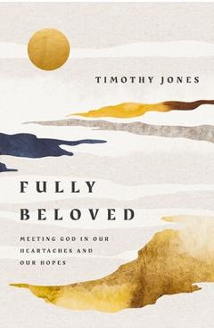 Fully Beloved: Meeting God in Our Heartaches and Our Hopes - Timothy Jones