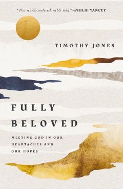 Fully Beloved: Meeting God in Our Heartaches and Our Hopes - Timothy Jones