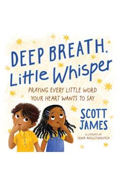 Deep Breath, Little Whisper: Praying Every Little Word Your Heart Wants to Say - Scott James