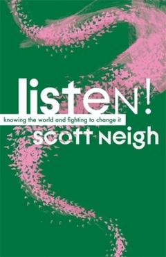 Listen!: Knowing the World and Fighting to Change It - Scott Neigh