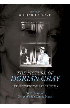 The Picture of Dorian Gray in the Twenty-First Century: New Essays on Oscar Wilde's Classic Novel - Richard A. Kaye