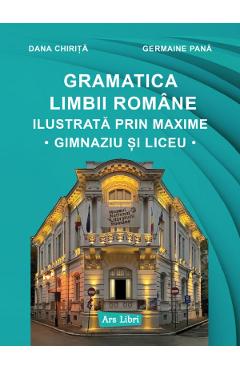 Gramatica limbii romane ilustrata prin maxime. Gimnaziu si liceu - Dana Chirita, Germaine Pana - ARS LIBRI Gramatica limbii romane ilustrata prin maxime. Gimnaziu si liceu - Dana Chirita, Germaine Pana - ARS LIBRI