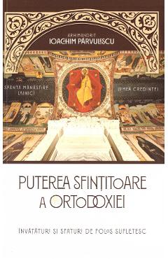 Puterea sfintitoare a ortodoxiei. Invataturi si sfaturi de folos - Arhimandrit Ioachim Parvulescu