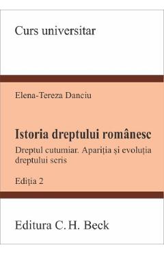 Istoria dreptului romanesc. Dreptul cutumiar. Aparitia si evolutia dreptului scris Ed.2 - Elena-Tereza Danciu