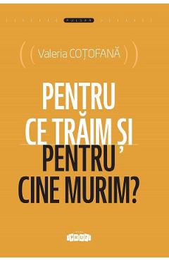 Pentru ce traim si pentru cine murim? - Valeria Cotofana