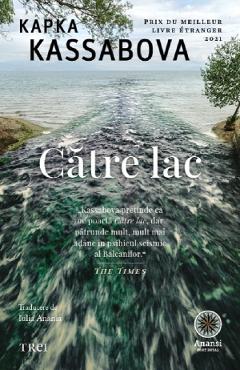 Catre lac - Kapka Kassabova - TREI Catre lac - Kapka Kassabova - TREI