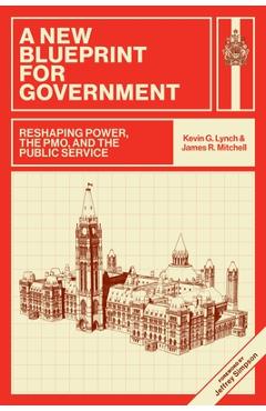 A New Blueprint for Government: Reshaping Power, the Pmo, and the Public Service - Kevin G. Lynch