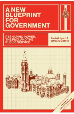 A New Blueprint for Government: Reshaping Power, the Pmo, and the Public Service - Kevin G. Lynch
