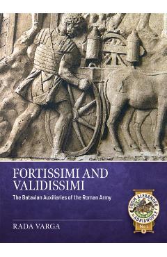 Fortissimi and Validissimi: The Batavian Auxiliaries of the Roman Army - Rada Varga