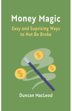 Money Magic: Easy and Surprising Ways to Not Be Broke - Duncan Macleod
