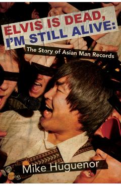 Elvis Is Dead, I'm Still Alive: The Story of Asian Man Records - Mike Huguenor