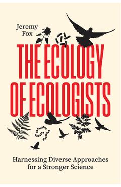 The Ecology of Ecologists: Harnessing Diverse Approaches for a Stronger Science - Jeremy Fox