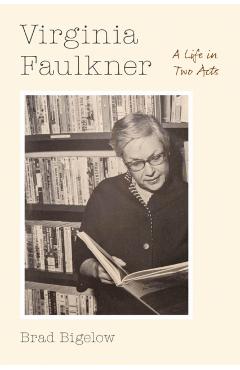 Virginia Faulkner: A Life in Two Acts - Brad Bigelow