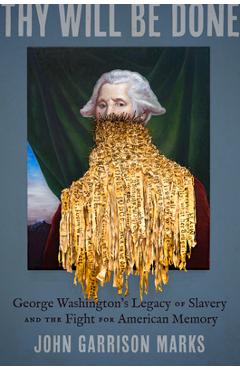 Thy Will Be Done: George Washington's Legacy of Slavery and the Fight for American Memory - John Garrison Marks