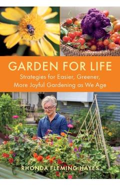 Garden for Life: Strategies for Easier, Greener, More Joyful Gardening as We Age