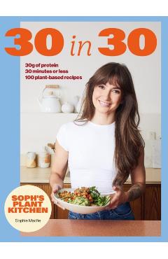 Soph's 30 in 30 Plant Kitchen: Delicious Plant-Based Recipes with 30g of Protein in 30 Minutes or Less from the Sunday Times Bestselling Author